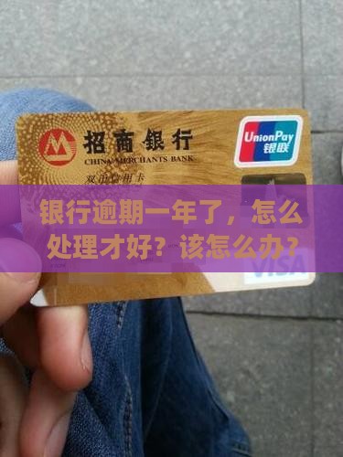 欠长沙银行逾期一年了怎么处理才好