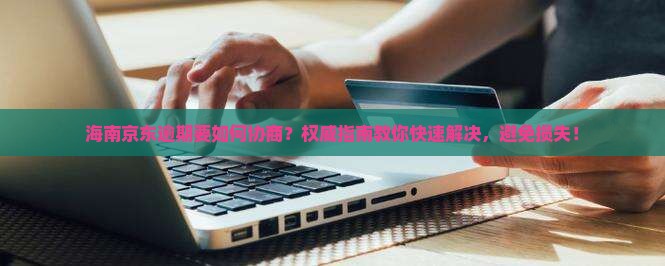海南京东逾期要如何协商