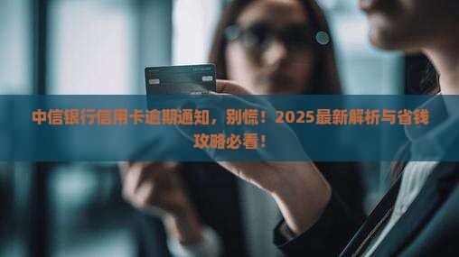 中信银行信用卡逾期通知怎么处理