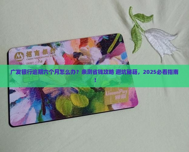 四川广发银行逾期六个月该怎么办