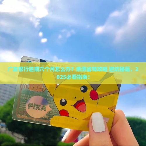 四川广发银行逾期六个月该怎么办