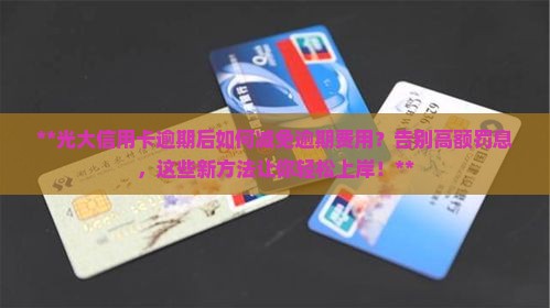 光大信用卡逾期后如何减免逾期费用
