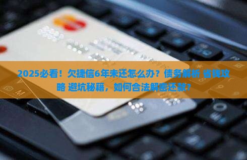 如何处理欠捷信钱6年未还的情况