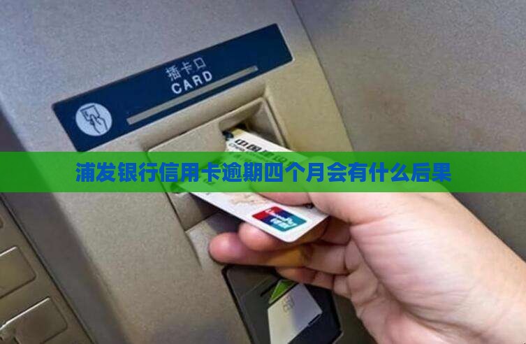 浦发银行7万逾期四个月会有什么后果