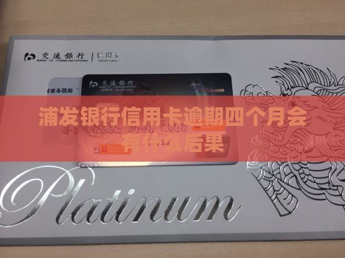 浦发银行7万逾期四个月会有什么后果