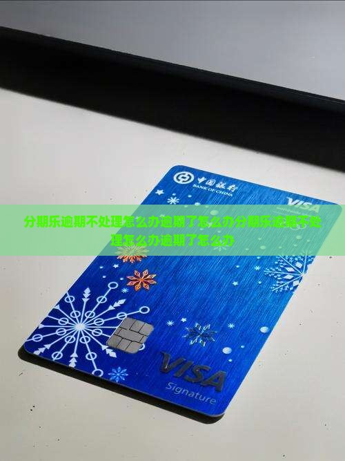 分期乐逾期不处理怎么办逾期了怎么办