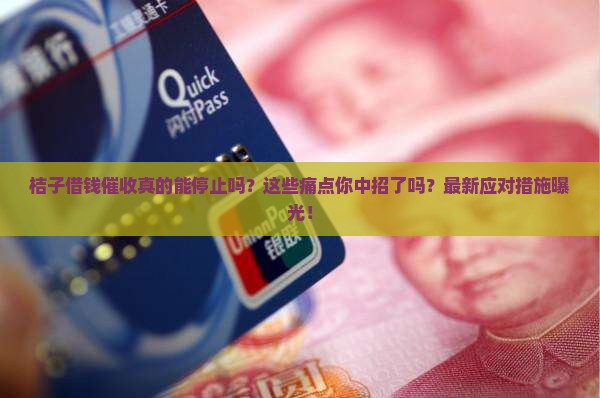 桔子借钱催收停止处理方法及应对措施