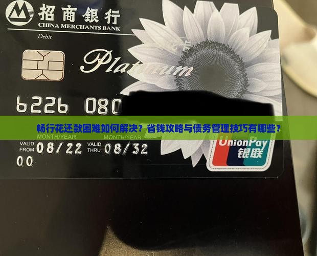 畅行花还款困难如何解决？省钱攻略与债务管理技巧有哪些？