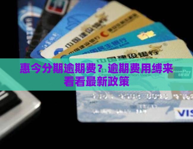 惠今分期逾期费？逾期费用缚来看看最新政策