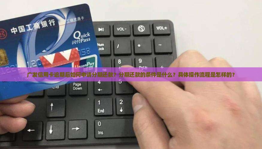 广发信用卡逾期后如何申请分期还款？分期还款的条件是什么？具体操作流程是怎样的？