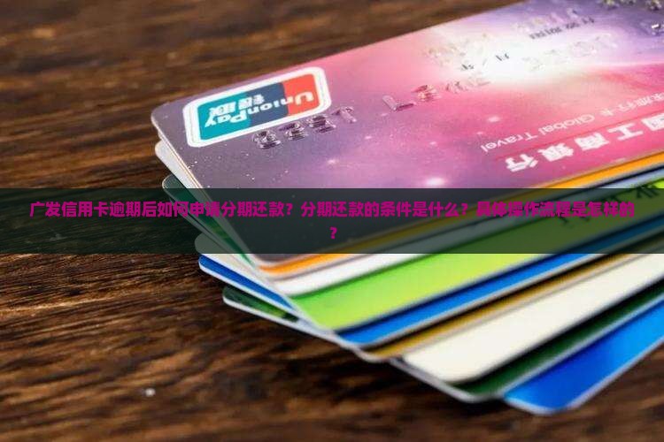 广发信用卡逾期后如何申请分期还款？分期还款的条件是什么？具体操作流程是怎样的？
