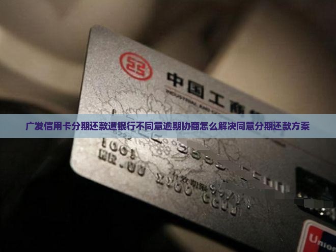广发信用卡分期还款遭银行不同意逾期协商怎么解决同意分期还款方案