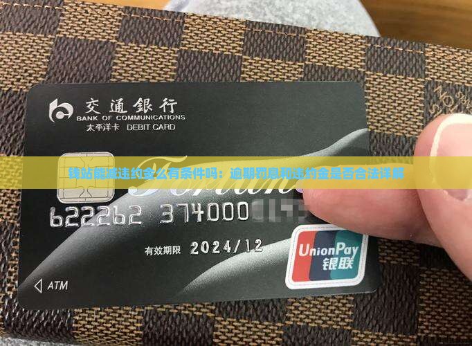 钱站能减违约金么有条件吗：逾期罚息和违约金是否合法详解