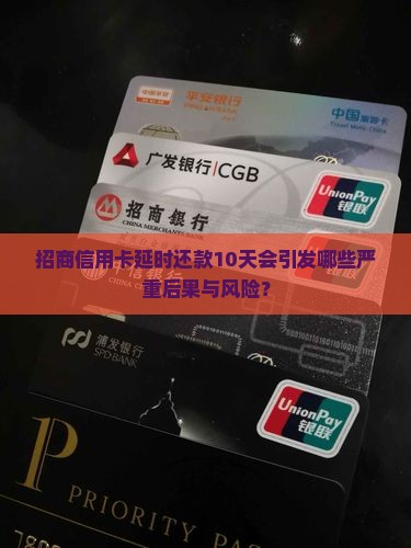 招商信用卡延时还款10天会引发哪些严重后果与风险？