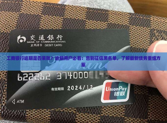 工商银行逾期是否呆账？逾期用户必看：告别征信黑名单，了解最新债务重组方案
