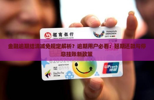 金融逾期结清减免规定解析？逾期用户必看：延期还款与停息挂账新政策