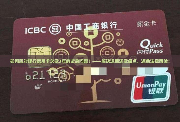 如何应对建行信用卡欠款3年的紧急问题？——解决逾期还款痛点，避免法律风险！