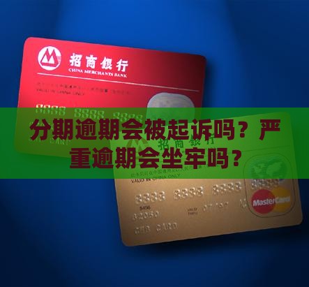 分期逾期会被起诉吗？严重逾期会坐牢吗？