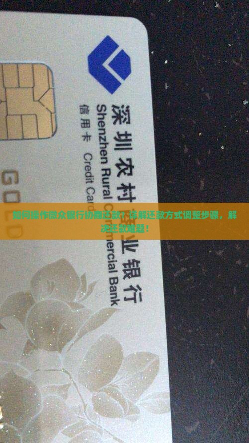 如何操作微众银行协商还款？详解还款方式调整步骤，解决还款难题！