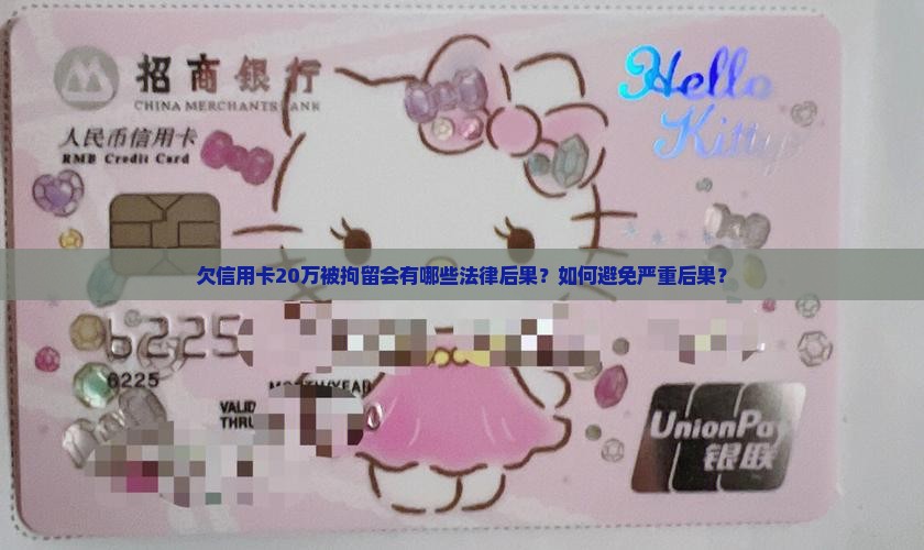 欠信用卡20万被拘留会有哪些法律后果？如何避免严重后果？