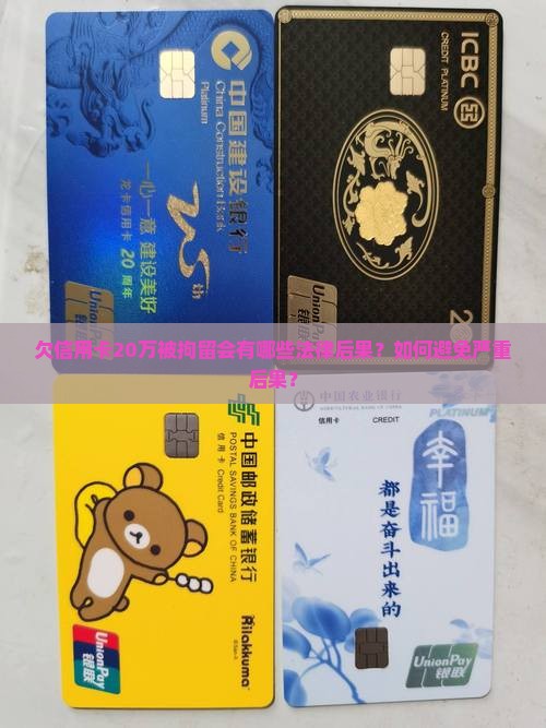 欠信用卡20万被拘留会有哪些法律后果？如何避免严重后果？