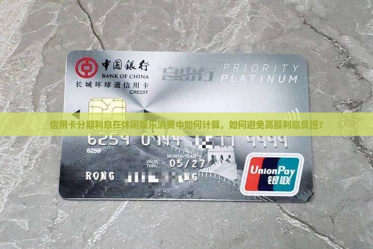 信用卡分期利息在休闲娱乐消费中如何计算，如何避免高额利息负担？