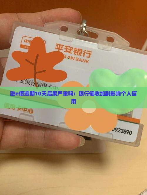 融e借逾期10天后果严重吗：银行催收加剧影响个人信用