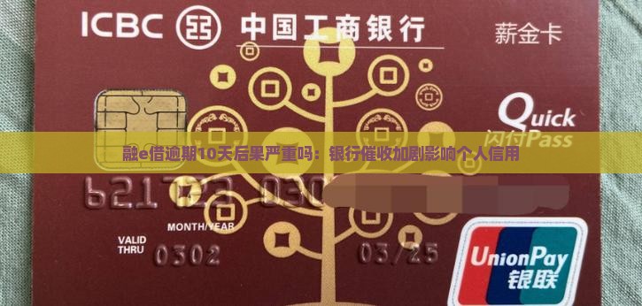 融e借逾期10天后果严重吗：银行催收加剧影响个人信用