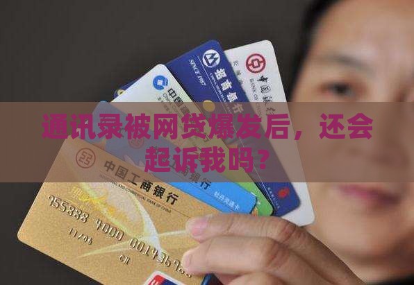 通讯录被网贷爆发后，还会起诉我吗？