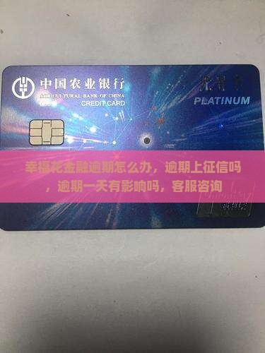幸福花金融逾期怎么办，逾期上征信吗，逾期一天有影响吗，客服咨询