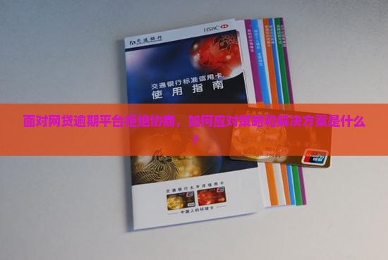 面对网贷逾期平台拒绝协商，如何应对策略和解决方案是什么？