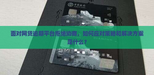 面对网贷逾期平台拒绝协商，如何应对策略和解决方案是什么？