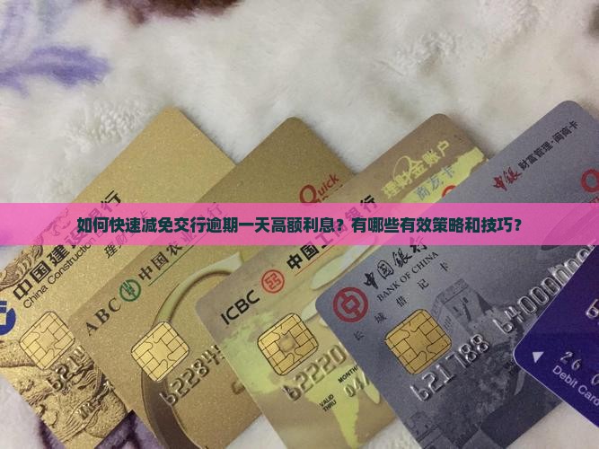 如何快速减免交行逾期一天高额利息？有哪些有效策略和技巧？