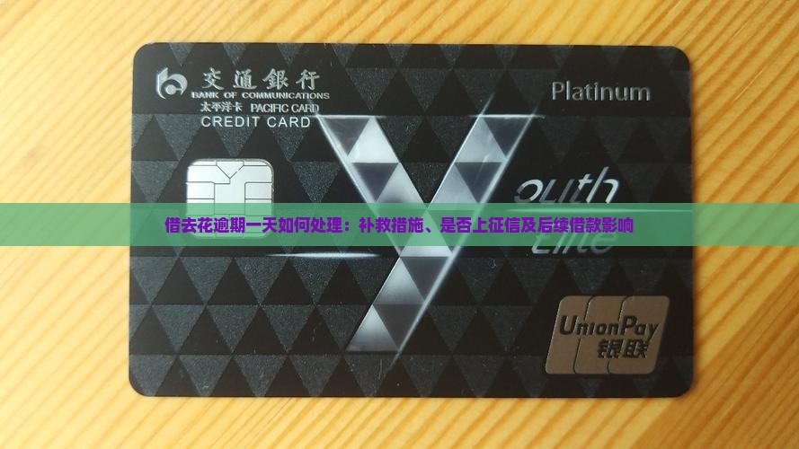 借去花逾期一天如何处理：补救措施、是否上征信及后续借款影响