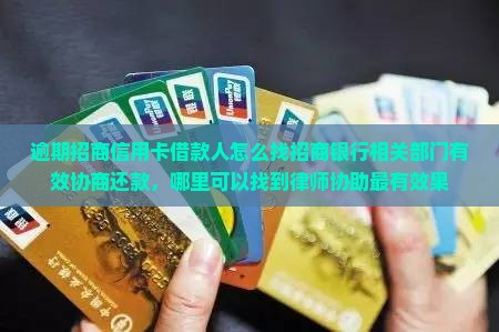 逾期招商信用卡借款人怎么找招商银行相关部门有效协商还款，哪里可以找到律师协助最有效果