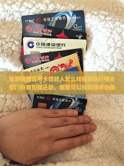 逾期招商信用卡借款人怎么找招商银行相关部门有效协商还款，哪里可以找到律师协助最有效果