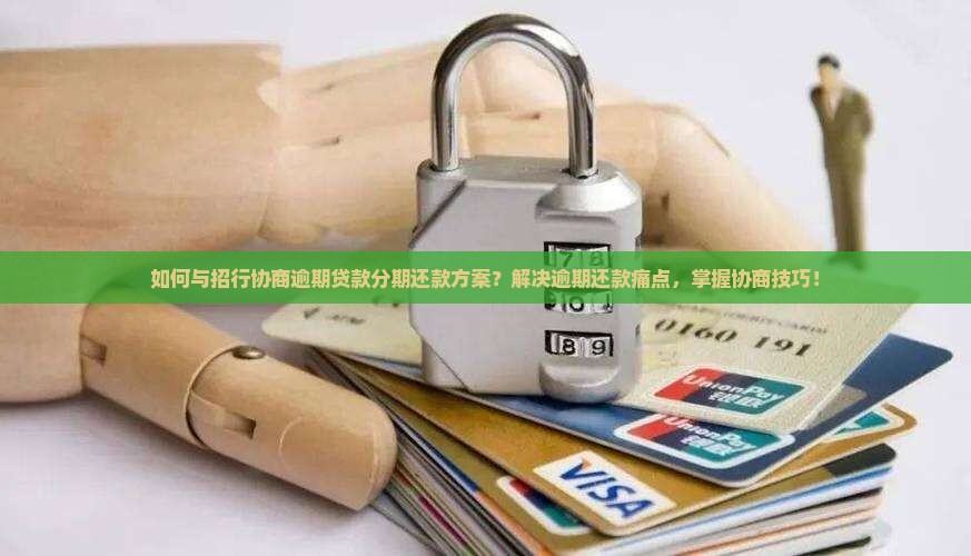 如何与招行协商逾期贷款分期还款方案？解决逾期还款痛点，掌握协商技巧！