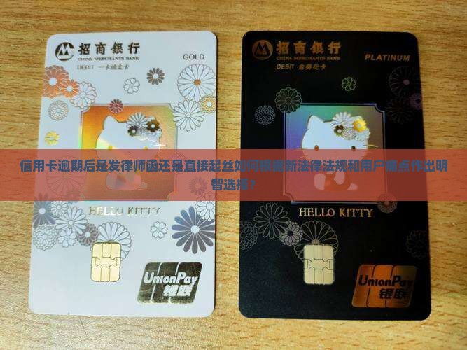 信用卡逾期后是发律师函还是直接起丝如何根据新法律法规和用户痛点作出明智选择？