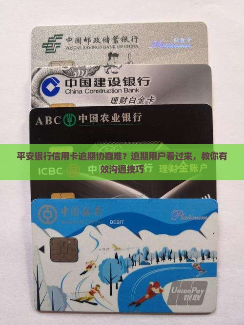 平安银行信用卡逾期协商难？逾期用户看过来，教你有效沟通技巧