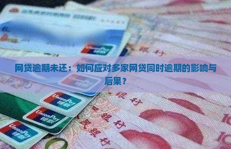 网贷逾期未还：如何应对多家网贷同时逾期的影响与后果？