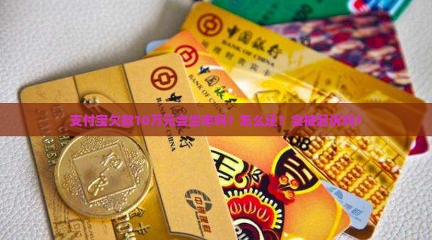 支付宝欠款10万元会坐牢吗？怎么还？会被起诉吗？