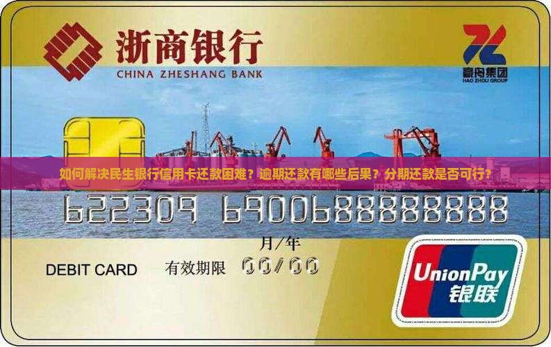 如何解决民生银行信用卡还款困难？逾期还款有哪些后果？分期还款是否可行？
