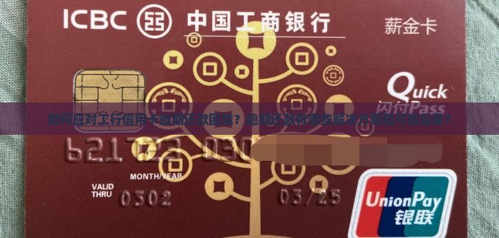 如何应对工行信用卡逾期还款困境？逾期还款有哪些解决方案和可能后果？