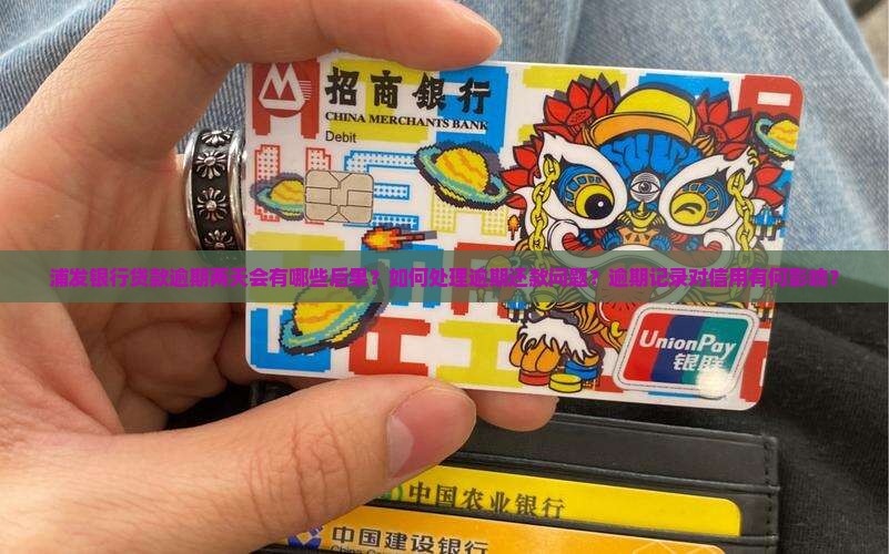 浦发银行贷款逾期两天会有哪些后果？如何处理逾期还款问题？逾期记录对信用有何影响？