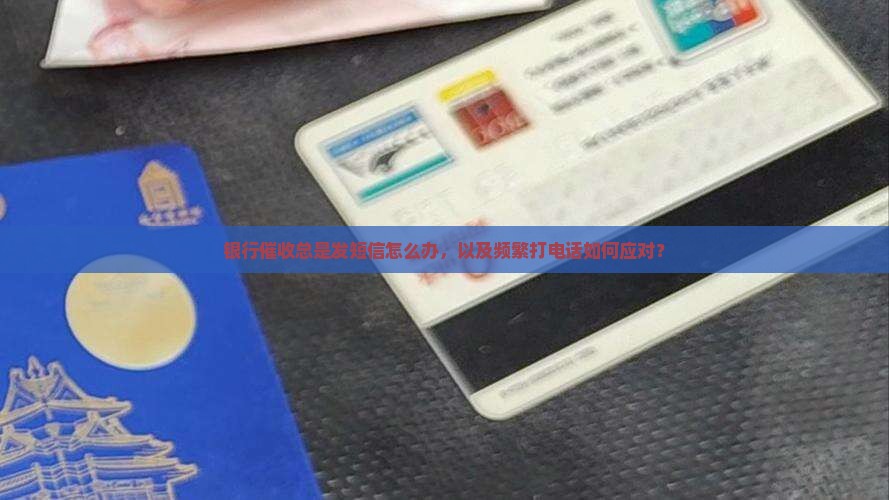 银行催收总是发短信怎么办，以及频繁打电话如何应对？