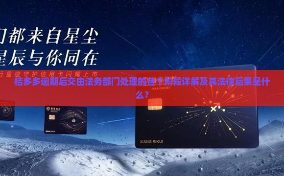 桔多多逾期后交由法务部门处理的各个阶段详解及其法律后果是什么？