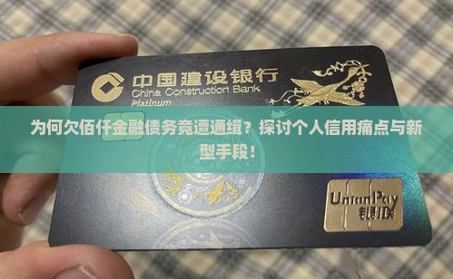 为何欠佰仟金融债务竟遭通缉？探讨个人信用痛点与新型手段！