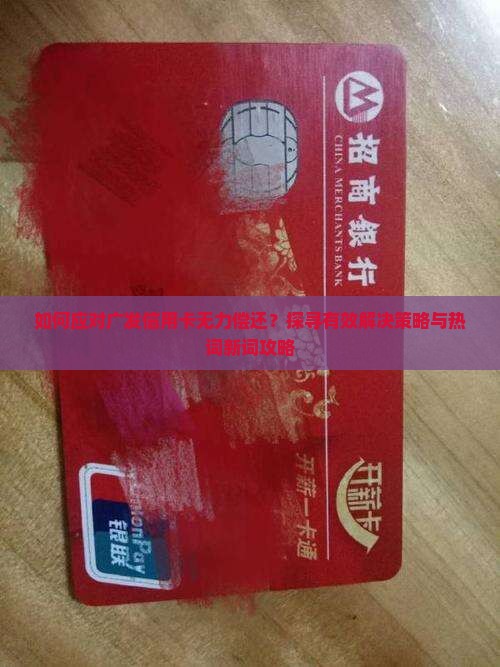 如何应对广发信用卡无力偿还？探寻有效解决策略与热词新词攻略