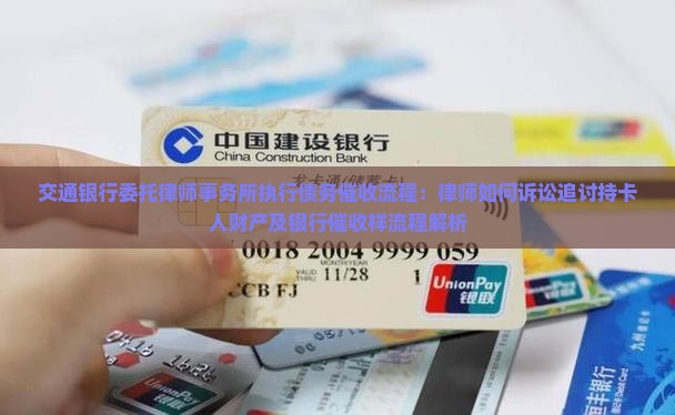 交通银行委托律师事务所执行债务催收流程：律师如何诉讼追讨持卡人财产及银行催收样流程解析