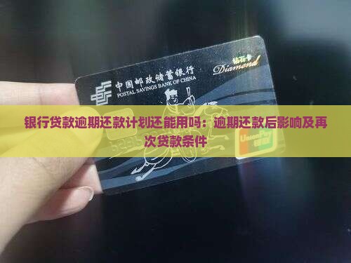银行贷款逾期还款计划还能用吗：逾期还款后影响及再次贷款条件